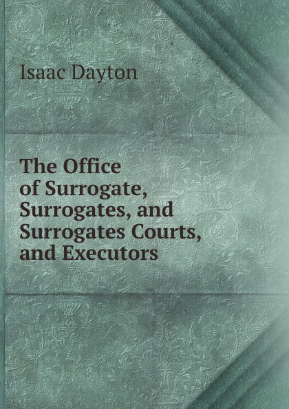 The Office of Surrogate, Surrogates, and Surrogates Courts, and Executors .