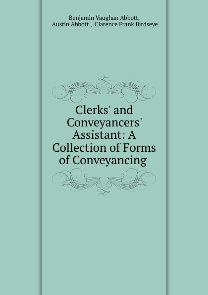 Clerks. and Conveyancers. Assistant: A Collection of Forms of Conveyancing .