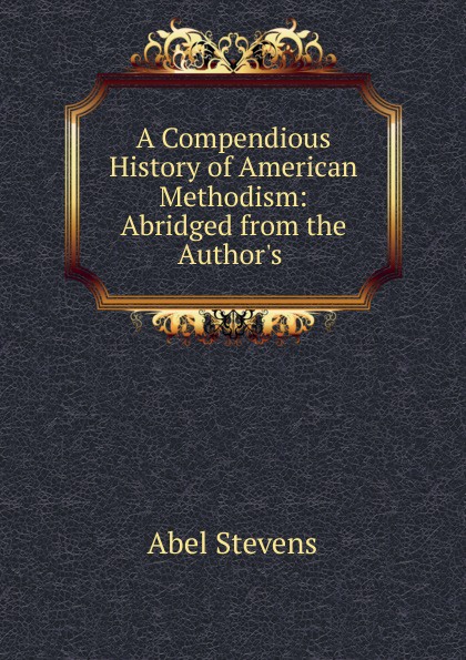 A Compendious History of American Methodism: Abridged from the Author.s .