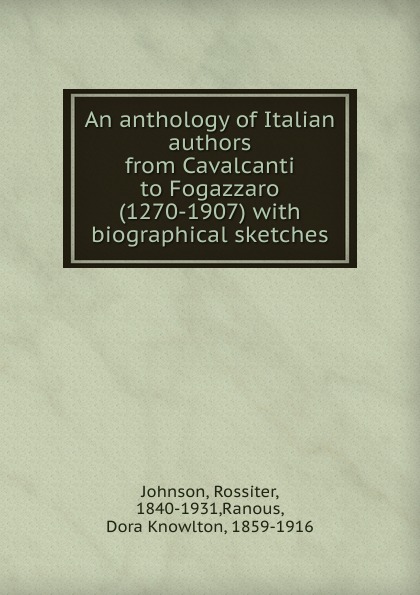 An anthology of Italian authors from Cavalcanti to Fogazzaro (1270-1907) with biographical sketches