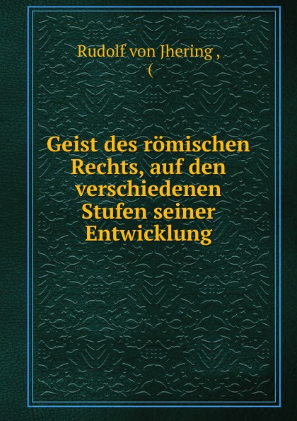 Geist des romischen Rechts, auf den verschiedenen Stufen seiner Entwicklung