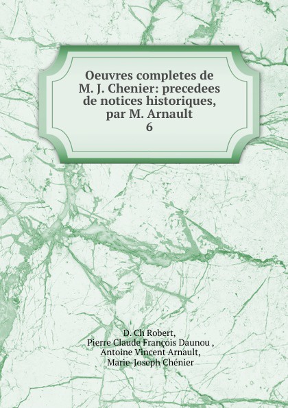 Oeuvres completes de M. J. Chenier: precedees de notices historiques, par M. Arnault. 6