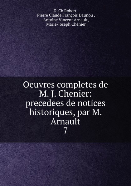 Oeuvres completes de M. J. Chenier: precedees de notices historiques, par M. Arnault. 7