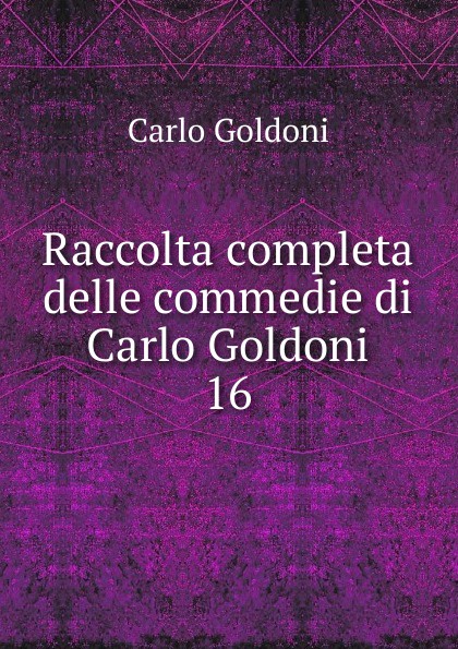 Raccolta completa delle commedie di Carlo Goldoni. 16