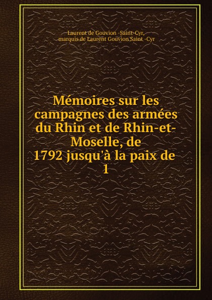 Memoires sur les campagnes des armees du Rhin et de Rhin-et-Moselle, de 1792 jusqu.a la paix de . 1