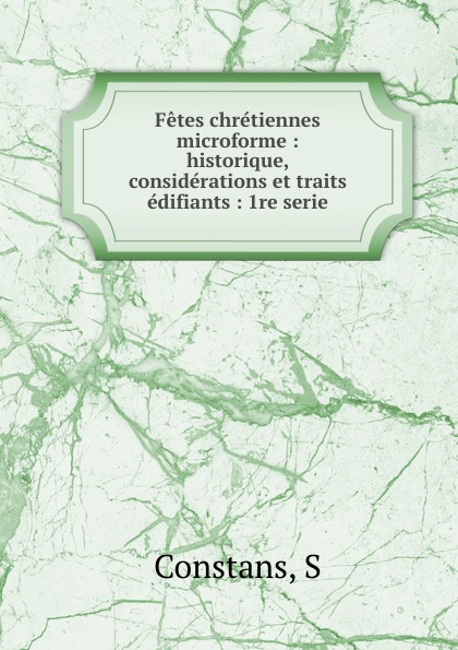 Fetes chretiennes microforme : historique, considerations et traits edifiants : 1re serie