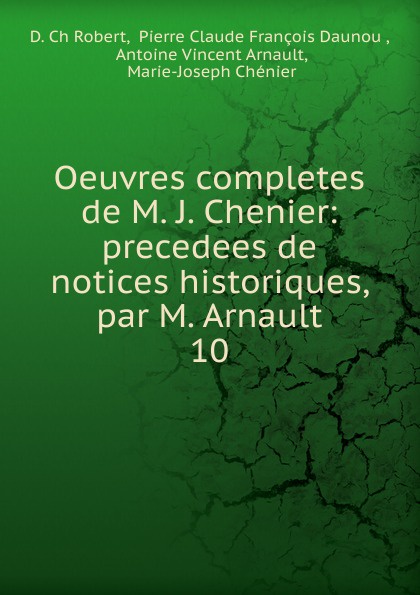 Oeuvres completes de M. J. Chenier: precedees de notices historiques, par M. Arnault. 10