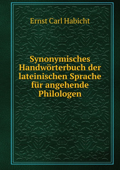 Synonymisches Handworterbuch der lateinischen Sprache fur angehende Philologen