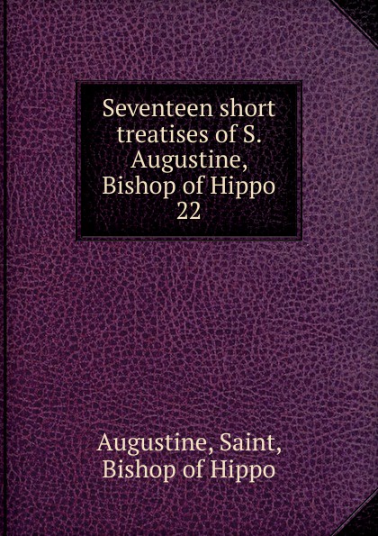 Seventeen short treatises of S. Augustine, Bishop of Hippo. 22