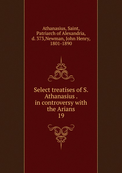 Select treatises of S. Athanasius . in controversy with the Arians. 19