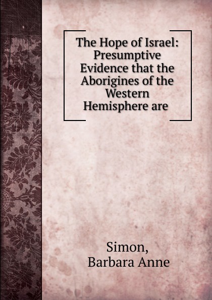 The Hope of Israel: Presumptive Evidence that the Aborigines of the Western Hemisphere are .