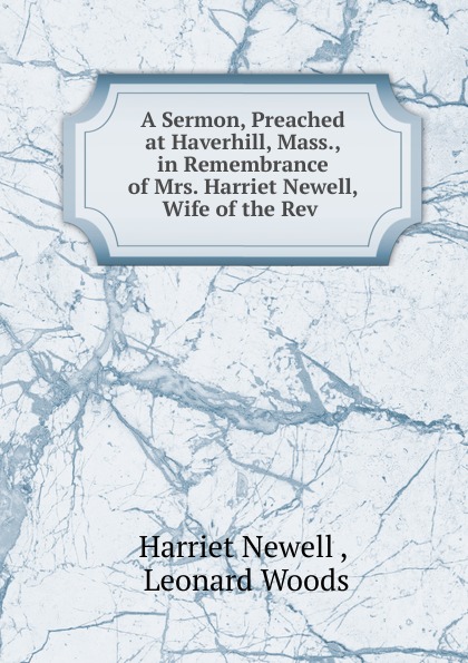 A Sermon, Preached at Haverhill, Mass., in Remembrance of Mrs. Harriet Newell, Wife of the Rev .