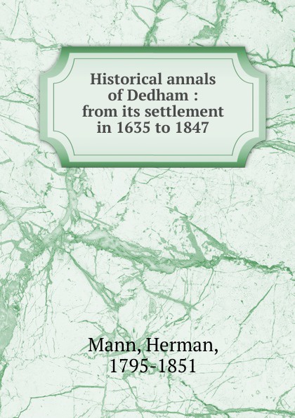 Historical annals of Dedham : from its settlement in 1635 to 1847