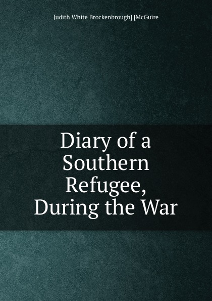 Diary of a Southern Refugee, During the War