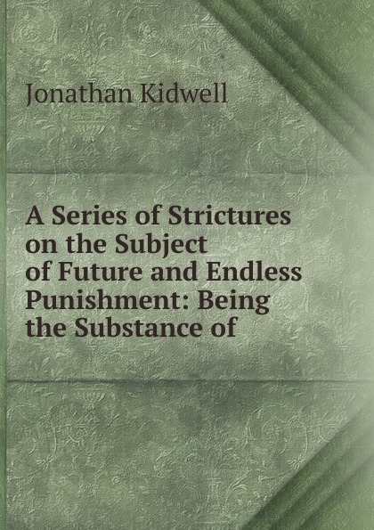 A Series of Strictures on the Subject of Future and Endless Punishment: Being the Substance of .