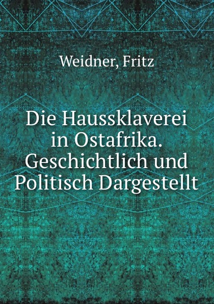 Die Haussklaverei in Ostafrika. Geschichtlich und Politisch Dargestellt