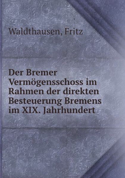 Der Bremer Vermogensschoss im Rahmen der direkten Besteuerung Bremens im XIX. Jahrhundert