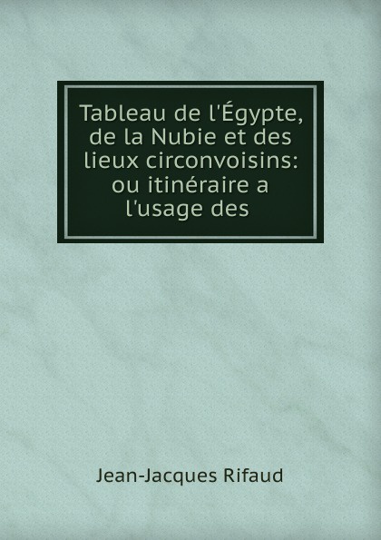 Tableau de l.Egypte, de la Nubie et des lieux circonvoisins: ou itineraire a l.usage des .