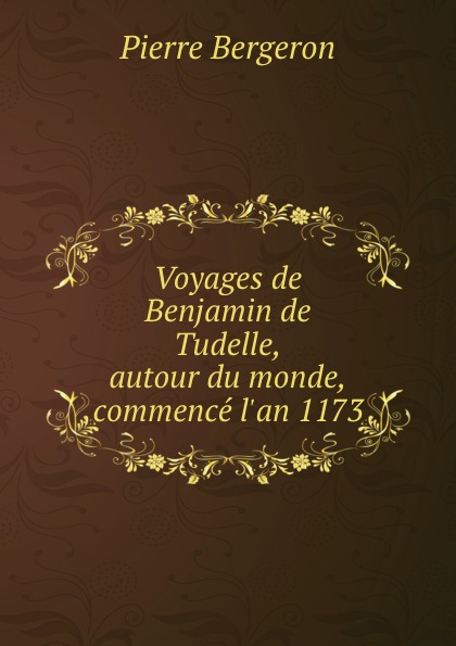 Voyages de Benjamin de Tudelle, autour du monde, commence l.an 1173