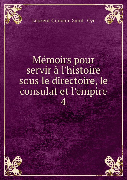 Memoirs pour servir a l.histoire sous le directoire, le consulat et l.empire. 4