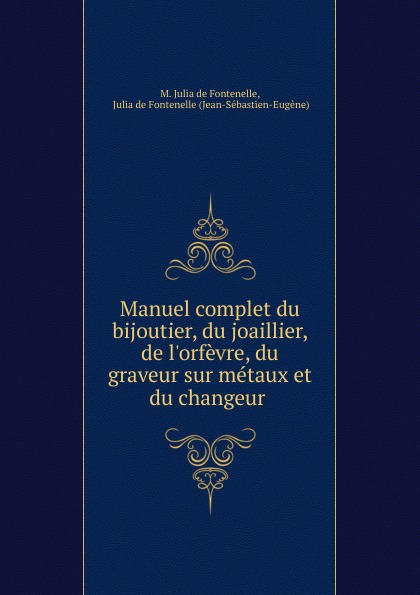 Manuel complet du bijoutier, du joaillier, de l.orfevre, du graveur sur metaux et du changeur .