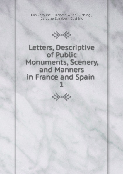Letters, Descriptive of Public Monuments, Scenery, and Manners in France and Spain . 1