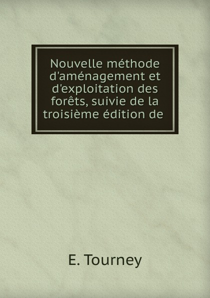 Nouvelle methode d.amenagement et d.exploitation des forets, suivie de la troisieme edition de .