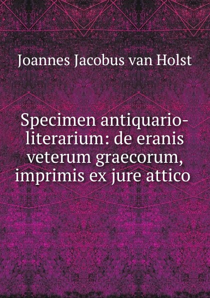 Specimen antiquario-literarium: de eranis veterum graecorum, imprimis ex jure attico .