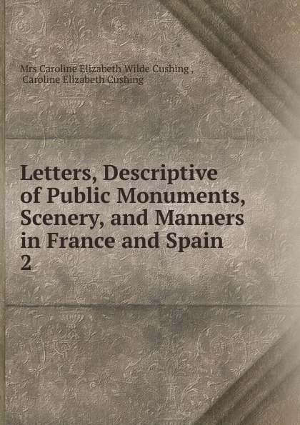 Letters, Descriptive of Public Monuments, Scenery, and Manners in France and Spain . 2