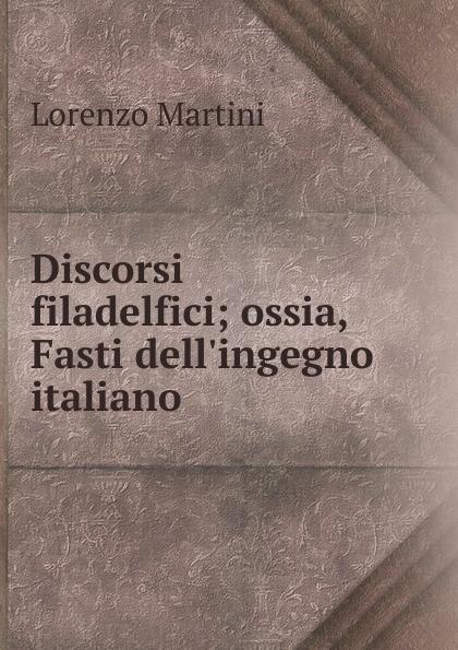 Discorsi filadelfici; ossia, Fasti dell.ingegno italiano