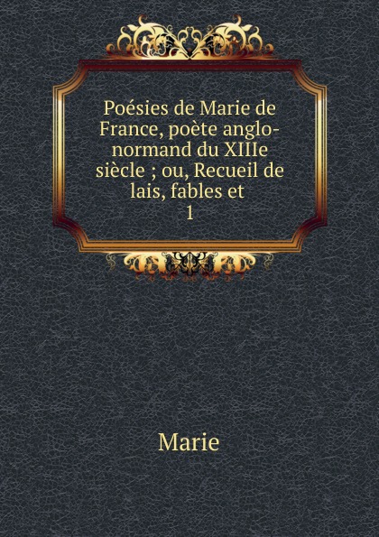 Poesies de Marie de France, poete anglo-normand du XIIIe siecle ; ou, Recueil de lais, fables et . 1