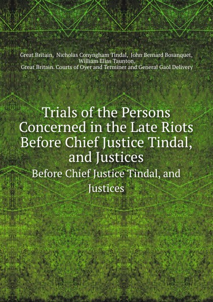 Trials of the Persons Concerned in the Late Riots. Before Chief Justice Tindal, and Justices