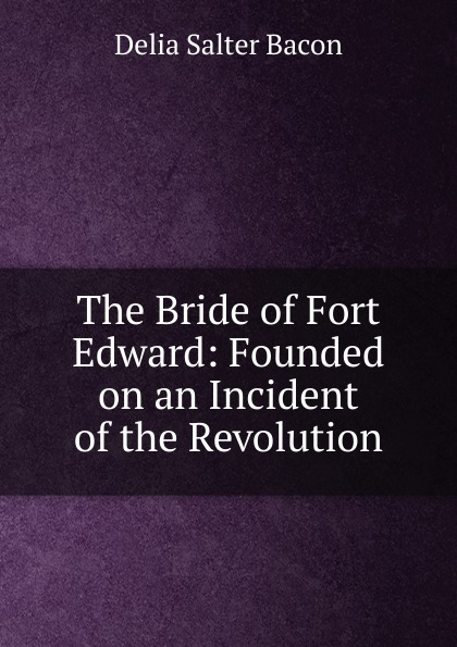 The Bride of Fort Edward: Founded on an Incident of the Revolution