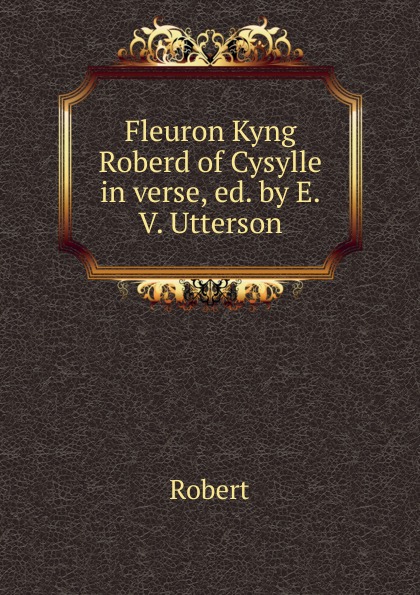 Fleuron Kyng Roberd of Cysylle in verse, ed. by E.V. Utterson