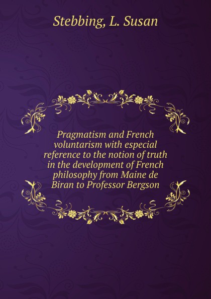 Pragmatism and French voluntarism with especial reference to the notion of truth in the development of French philosophy from Maine de Biran to Professor Bergson