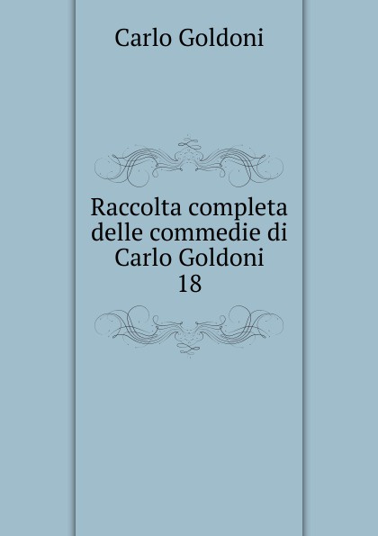 Raccolta completa delle commedie di Carlo Goldoni. 18