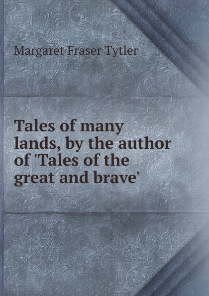 Tales of many lands, by the author of .Tales of the great and brave..