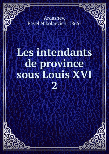 Les intendants de province sous Louis XVI. 2