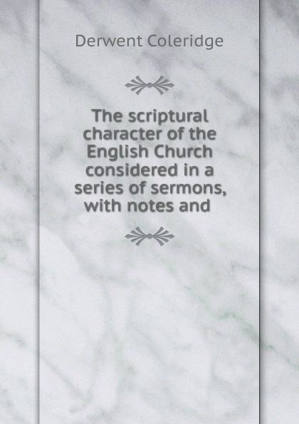 The scriptural character of the English Church considered in a series of sermons, with notes and .