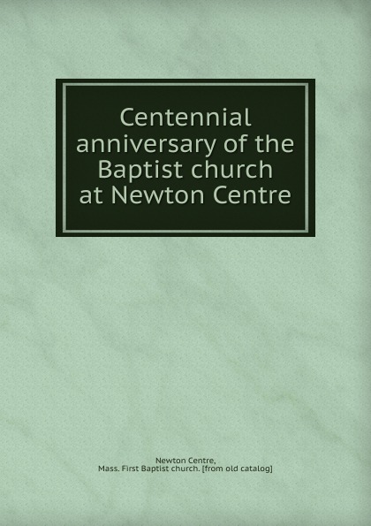 Centennial anniversary of the Baptist church at Newton Centre