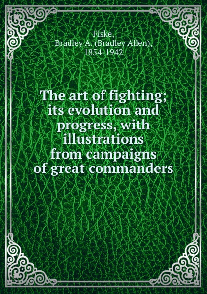 The art of fighting; its evolution and progress, with illustrations from campaigns of great commanders