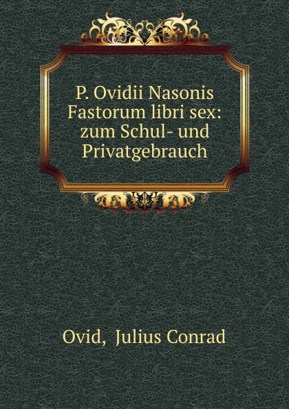 P. Ovidii Nasonis Fastorum libri sex: zum Schul- und Privatgebrauch