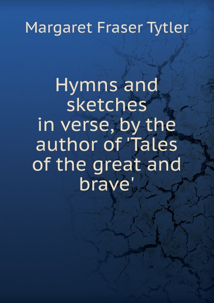 Hymns and sketches in verse, by the author of .Tales of the great and brave..