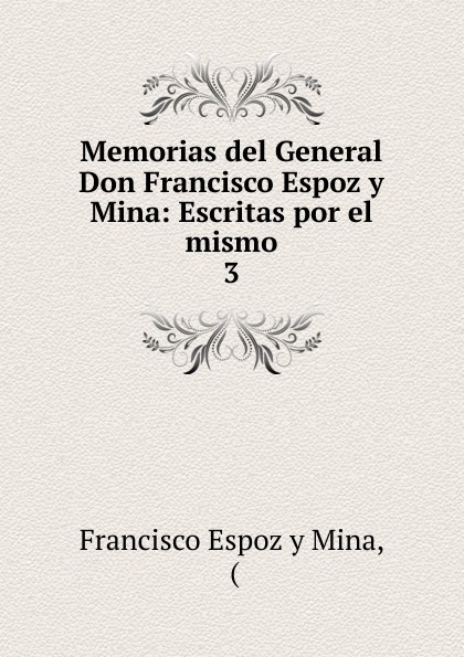 Memorias del General Don Francisco Espoz y Mina: Escritas por el mismo. 3