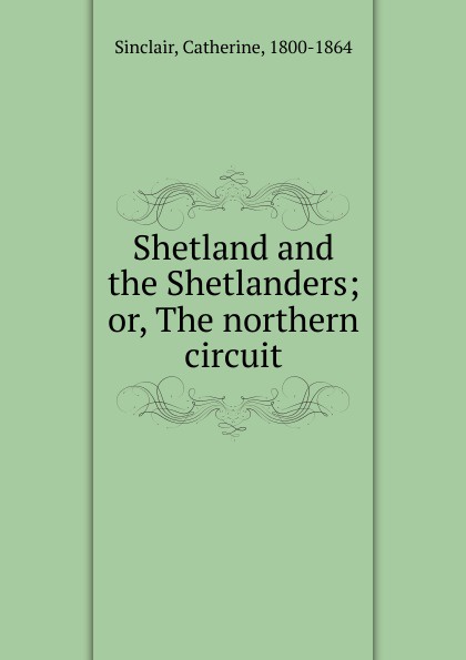 Shetland and the Shetlanders; or, The northern circuit