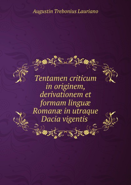 Tentamen criticum in originem, derivationem et formam linguae Romanae in utraque Dacia vigentis .