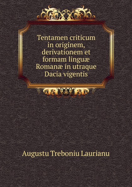 Tentamen criticum in originem, derivationem et formam linguae Romanae in utraque Dacia vigentis