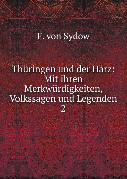 Thuringen und der Harz: Mit ihren Merkwurdigkeiten, Volkssagen und Legenden. 2