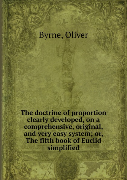 The doctrine of proportion clearly developed, on a comprehensive, original, and very easy system; or, The fifth book of Euclid simplified