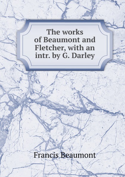 The works of Beaumont and Fletcher, with an intr. by G. Darley